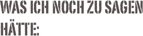 was ich noch zu sagen hätte: